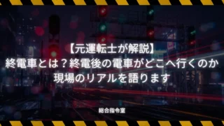 【元運転士が解説】終電車とは?終電後の電車がどこへ行くのか・現場のリアルを語ります